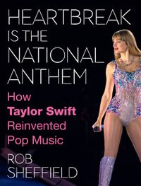 Heartbreak Is the National Anthem : How Taylor Swift Reinvented Pop Music